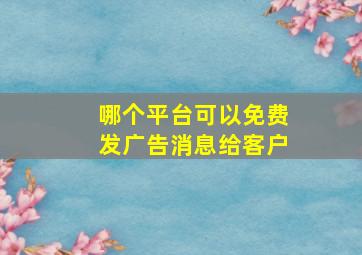 哪个平台可以免费发广告消息给客户