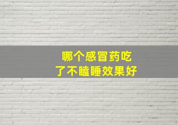 哪个感冒药吃了不瞌睡效果好