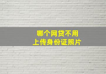 哪个网贷不用上传身份证照片