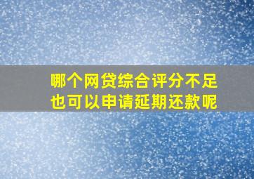 哪个网贷综合评分不足也可以申请延期还款呢