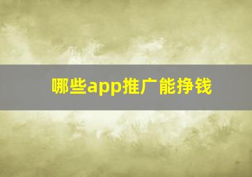 哪些app推广能挣钱