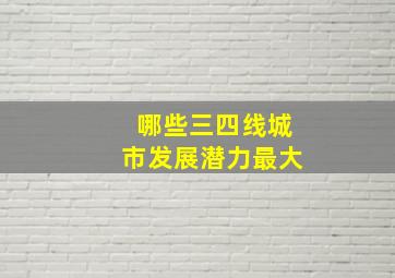 哪些三四线城市发展潜力最大