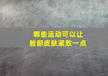 哪些运动可以让脸部皮肤紧致一点