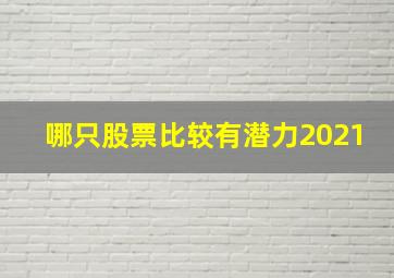 哪只股票比较有潜力2021