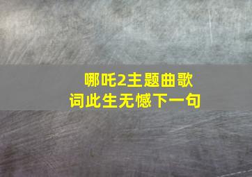 哪吒2主题曲歌词此生无憾下一句