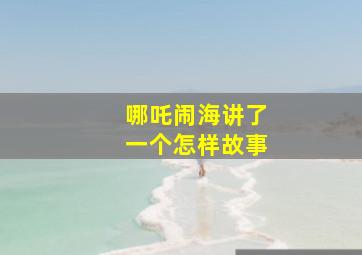 哪吒闹海讲了一个怎样故事