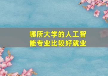 哪所大学的人工智能专业比较好就业