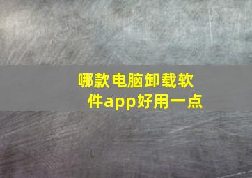 哪款电脑卸载软件app好用一点