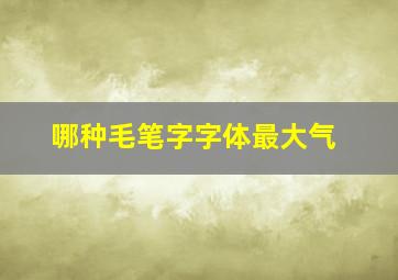 哪种毛笔字字体最大气