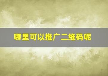 哪里可以推广二维码呢