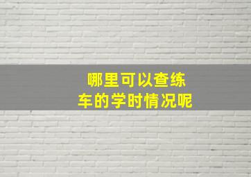 哪里可以查练车的学时情况呢