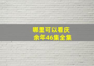 哪里可以看庆余年46集全集