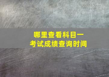 哪里查看科目一考试成绩查询时间