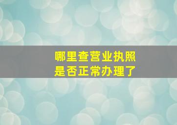 哪里查营业执照是否正常办理了