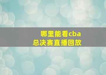 哪里能看cba总决赛直播回放