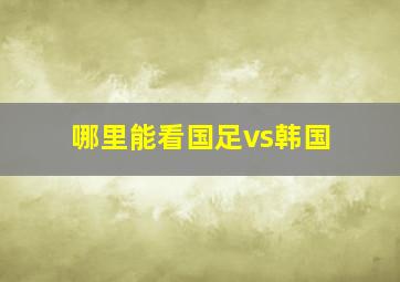 哪里能看国足vs韩国