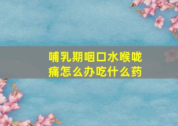 哺乳期咽口水喉咙痛怎么办吃什么药