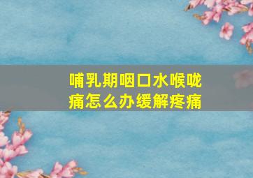 哺乳期咽口水喉咙痛怎么办缓解疼痛