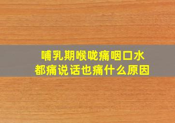 哺乳期喉咙痛咽口水都痛说话也痛什么原因