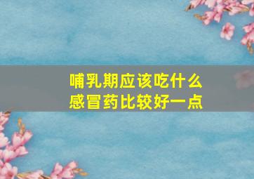 哺乳期应该吃什么感冒药比较好一点