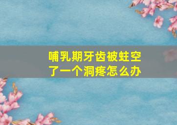 哺乳期牙齿被蛀空了一个洞疼怎么办