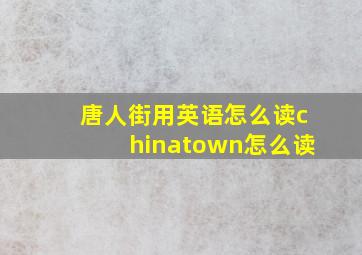 唐人街用英语怎么读chinatown怎么读