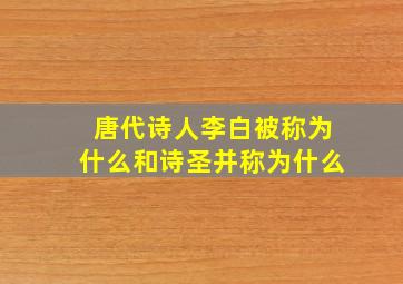 唐代诗人李白被称为什么和诗圣并称为什么