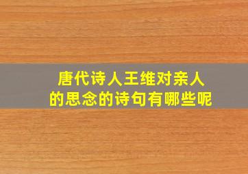 唐代诗人王维对亲人的思念的诗句有哪些呢