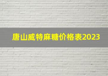 唐山威特麻糖价格表2023