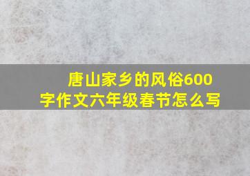 唐山家乡的风俗600字作文六年级春节怎么写