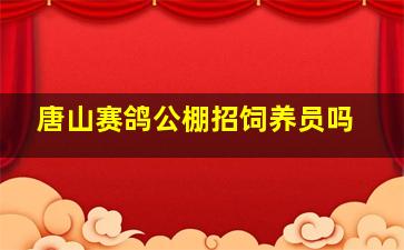 唐山赛鸽公棚招饲养员吗