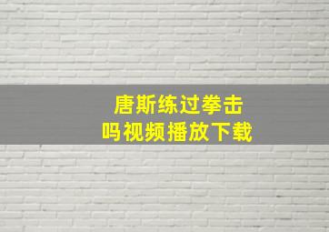 唐斯练过拳击吗视频播放下载