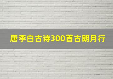 唐李白古诗300首古朗月行