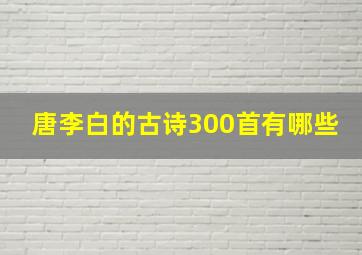 唐李白的古诗300首有哪些