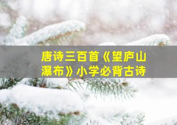 唐诗三百首《望庐山瀑布》小学必背古诗