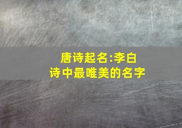 唐诗起名:李白诗中最唯美的名字