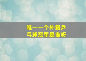 唯一一个外籍乒乓球冠军是谁呀