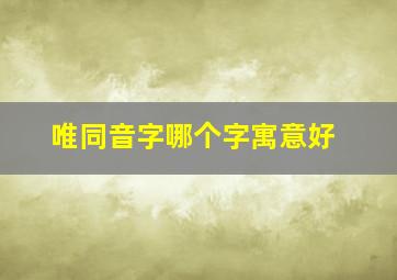 唯同音字哪个字寓意好