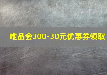 唯品会300-30元优惠券领取