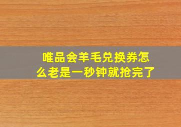 唯品会羊毛兑换券怎么老是一秒钟就抢完了