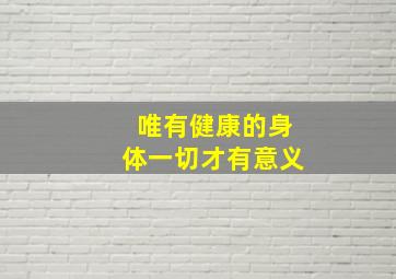 唯有健康的身体一切才有意义