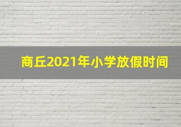 商丘2021年小学放假时间