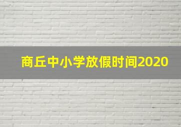 商丘中小学放假时间2020