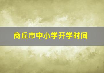 商丘市中小学开学时间