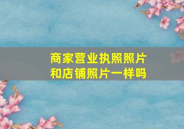 商家营业执照照片和店铺照片一样吗