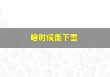 啥时候能下雪