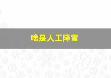 啥是人工降雪