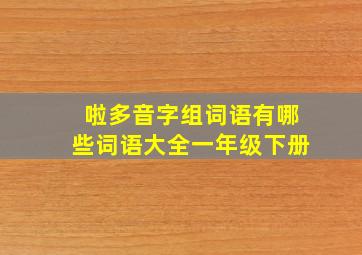 啦多音字组词语有哪些词语大全一年级下册