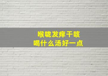 喉咙发痒干咳喝什么汤好一点