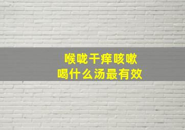 喉咙干痒咳嗽喝什么汤最有效